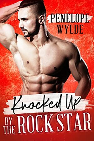 Knocked Up by the Rock Star: A Brother's Best Friend Rockstar Romance by Penelope Wylde