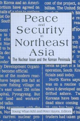 Peace and Security in Northeast Asia: Nuclear Issue and the Korean Peninsula: Nuclear Issue and the Korean Peninsula by Young Whan Kihl, Peter Hayes