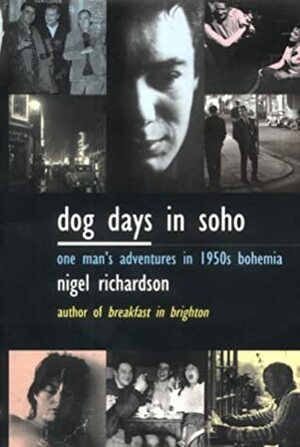 Dog Days in Soho: One Man's Adventures in 1950s Bohemia by Nigel Richardson