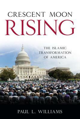 Crescent Moon Rising: The Islamic Transformation of America by Paul L. Williams