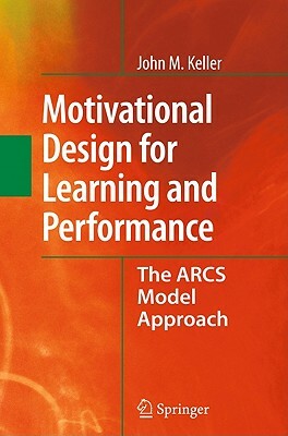 Motivational Design for Learning and Performance: The Arcs Model Approach by John M. Keller