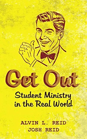 Get Out: Student Ministry in the Real World by Alvin L. Reid, Josh Reid