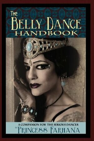 The Belly Dance Handbook: A Companion For The Serious Dancer by Christina Maharet Hughes, Princess Farhana, Pleasant Gehman