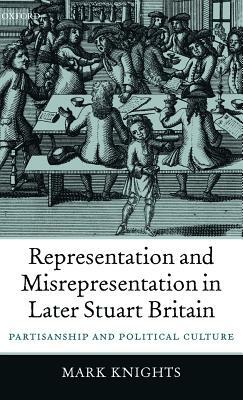 Representation and Misrepresentation in Later Stuart Britain: Partisanship and Political Culture by Mark Knights