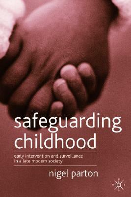 Safeguarding Children: Early Intervention and Surveillance in a Late Modern Society by Nigel Parton