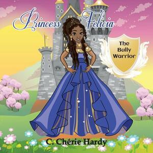 Princess Felicia: The Bully Warrior by C. Cherie Hardy