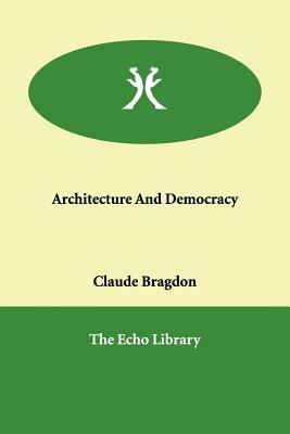 Architecture And Democracy by Claude Fayette Bragdon