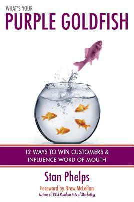 What's Your Purple Goldfish?: How to Win Customers and Influence Word of Mouth by Stan Phelps