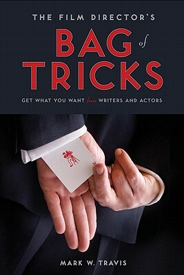 The Film Director's Bag of Tricks: How to Get What You Want from Writers and Actors by Mark Travis