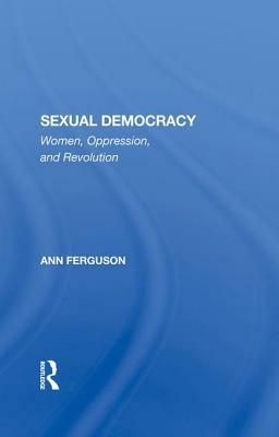 Sexual Democracy: Women, Oppression, and Revolution by Ann Ferguson