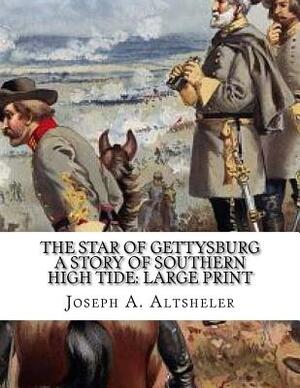 The Star of Gettysburg A Story of Southern High Tide: Large Print by Joseph a. Altsheler