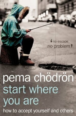 Start Where You Are: A Guide to Compassionate Living: How to Accept Yourself and Others by Pema Chödrön