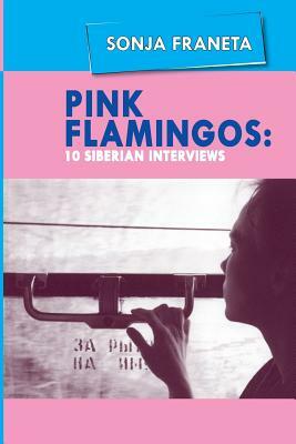 Pink Flamingos: 10 Siberian Interviews by Sonja Franeta
