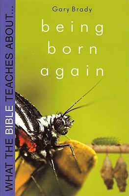 What the Bible Teaches about Being Born Again by Gary Brady