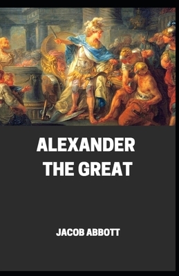 Alexander the Great: His Life and His Mysterious Death (Macedonian expansion Annotated) by Jacob Abbott
