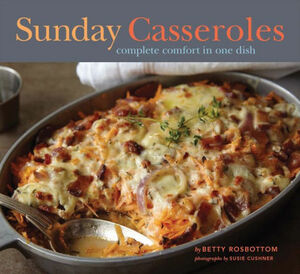 Sunday Casseroles: Complete Comfort in One Dish by Betty Rosbottom