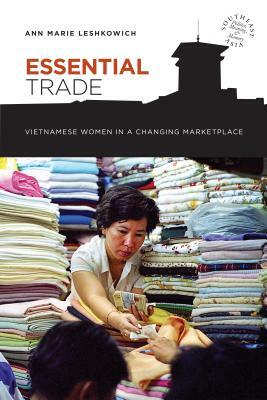 Essential Trade: Vietnamese Women in a Changing Marketplace by Ann Marie Leshkowich