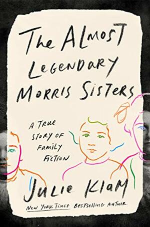 The Almost Legendary Morris Sisters: A True Story of Family Fiction by Julie Klam