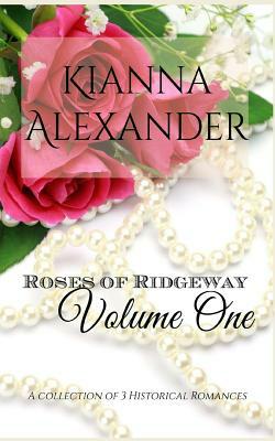 Roses of Ridgeway, Volume One: A Collection of 3 Historical Romances by Kianna Alexander