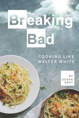 Breaking Bad: Cooking Like Walter White by Susan Gray