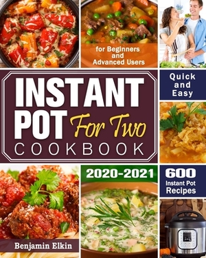 Instant Pot For Two Cookbook 2020-2021: 600 Quick & Easy Instant Pot Recipes for Beginners and Advanced Users by Benjamin Elkin