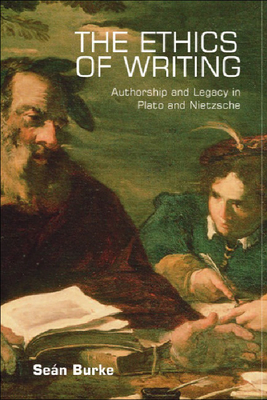 The Ethics of Writing: Authorship and Legacy in Plato and Nietzsche by Seán Burke