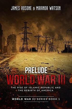 Prelude to World War III: The Rise of the Islamic Republic and the Rebirth of America by Miranda Watson, James Rosone