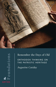 Remember the Days of Old: Orthodox Thinking on the Patristic Heritage by Augustine M. Casiday