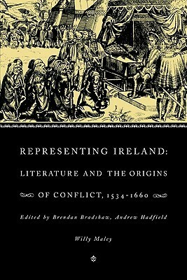 Representing Ireland: Literature and the Origins of Conflict, 1534 1660 by Brendan Bradshaw, Willy Maley, Andrew Hadfield