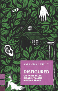 Disfigured: On Fairy Tales, Disability, and Making Space by Amanda Leduc