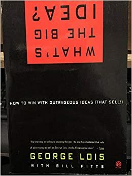 What's the Big Idea?: How to Win with Outrageous Ideas by Bill Pitts, George Lois