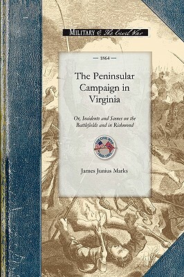 The Peninsular Campaign in Virginia: Or, Incidents and Scenes on the Battlefields and in Richmond by James Marks