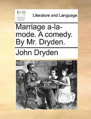 Marriage A-La-Mode. a Comedy. by Mr. Dryden. by John Dryden
