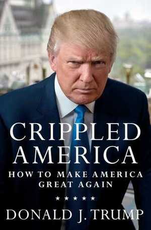 Crippled America: How to Make America Great Again by Donald J. Trump