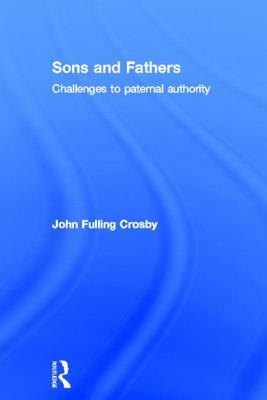 Sons and Fathers: Challenges to Paternal Authority by John Crosby