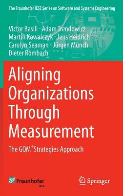 Aligning Organizations Through Measurement: The Gqm+strategies Approach by Victor Basili, Martin Kowalczyk, Adam Trendowicz