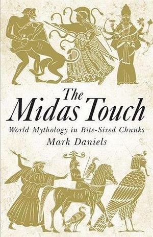 The Midas Touch: World Mythology in Bite-sized Chunks by Mark Daniels, Mark Daniels