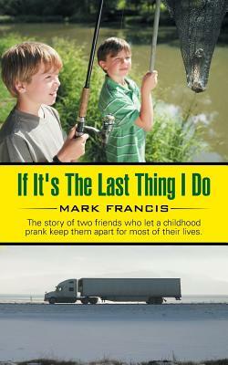 If It's the Last Thing I Do: The Story of Two Friends Who Let a Childhood Prank Keep Them Apart for Most of Their Lives. by Mark Francis