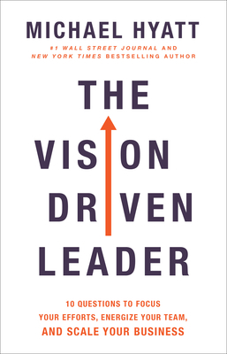 The Vision Driven Leader: 10 Questions to Focus Your Efforts, Energize Your Team, and Scale Your Business by Michael Hyatt