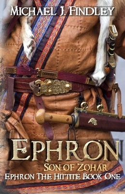 Ephron Son of Zohar: Ephron the Hittite Book One by Michael J. Findley