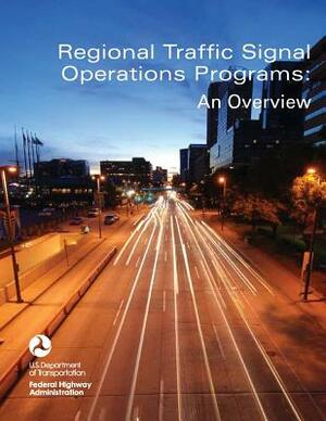 Regional Traffic Signal Operations Programs: An Overview by Federal Highway Administration, U. S. Department of Transportation