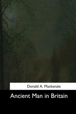Ancient Man in Britain by Donald A. MacKenzie