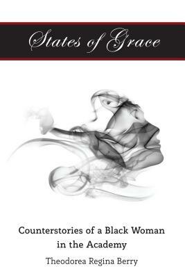 States of Grace; Counterstories of a Black Woman in the Academy by Theodorea Regina Berry