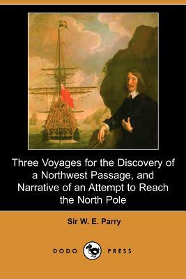 Three Voyages for the Discovery of a Northwest Passage from the Atlantic to the Pacific, and Narrative of an Attempt to Reach the North Pole (Dodo Pre by W. E. Parry