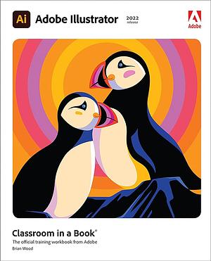 Adobe Illustrator Classroom in a Book (2022 Release) by Brian Wood