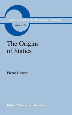 The Origins of Statics: The Sources of Physical Theory by Pierre Duhem