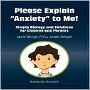 Please Explain Anxiety to Me! Simple Biology and Solutions for Children and Parents by Elisa Sabella, Jordan Zelinger, Laurie Zelinger