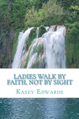 Ladies Walk By Faith And Not By Sight by Kasey Edwards