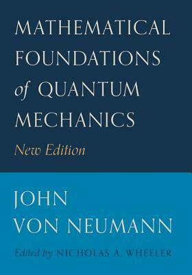 Mathematical Foundations of Quantum Mechanics: New Edition by John Von Neumann