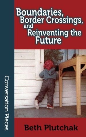 Boundaries, Border Crossings, and Reinventing the Future (Conversation Pieces, Volume 54) by Beth Plutchak